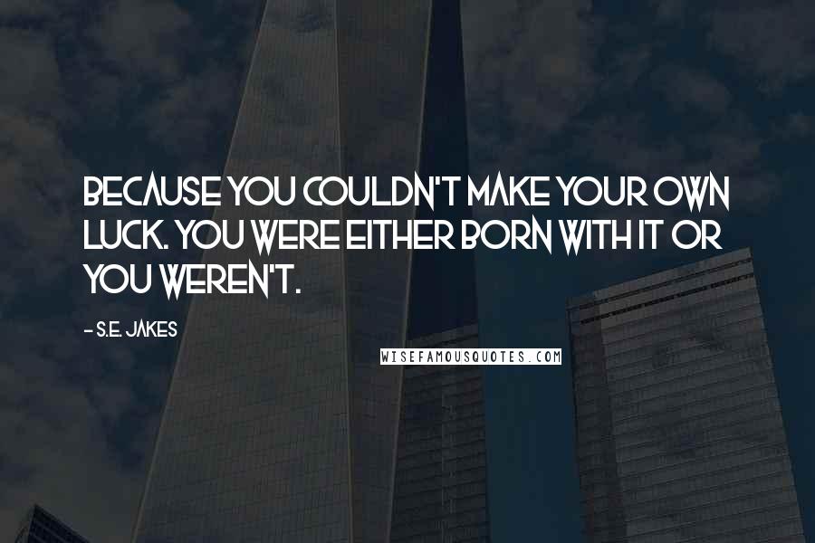 S.E. Jakes Quotes: Because you couldn't make your own luck. You were either born with it or you weren't.