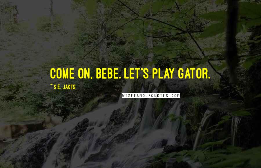 S.E. Jakes Quotes: Come on, bebe. Let's play gator.