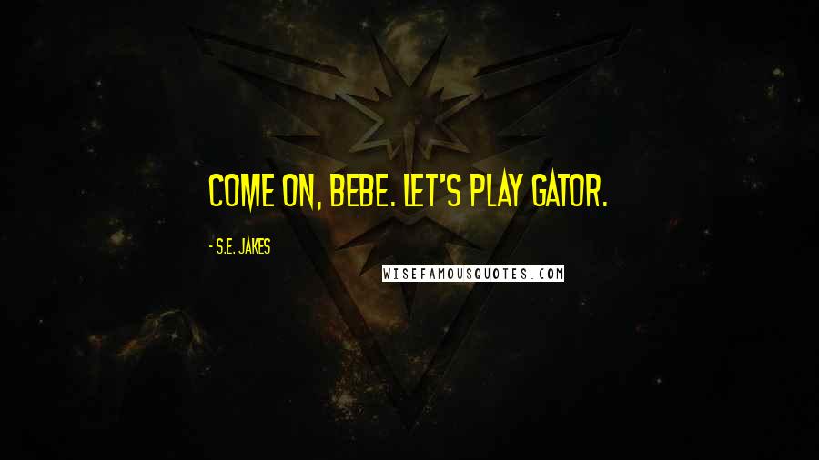 S.E. Jakes Quotes: Come on, bebe. Let's play gator.