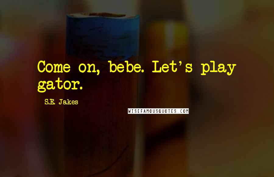 S.E. Jakes Quotes: Come on, bebe. Let's play gator.