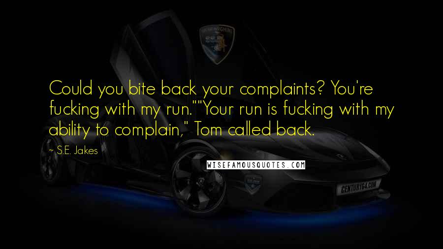 S.E. Jakes Quotes: Could you bite back your complaints? You're fucking with my run.""Your run is fucking with my ability to complain," Tom called back.