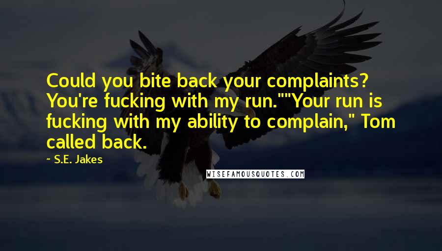 S.E. Jakes Quotes: Could you bite back your complaints? You're fucking with my run.""Your run is fucking with my ability to complain," Tom called back.