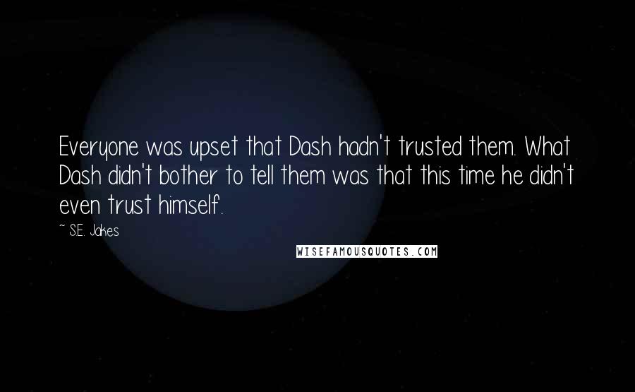 S.E. Jakes Quotes: Everyone was upset that Dash hadn't trusted them. What Dash didn't bother to tell them was that this time he didn't even trust himself.