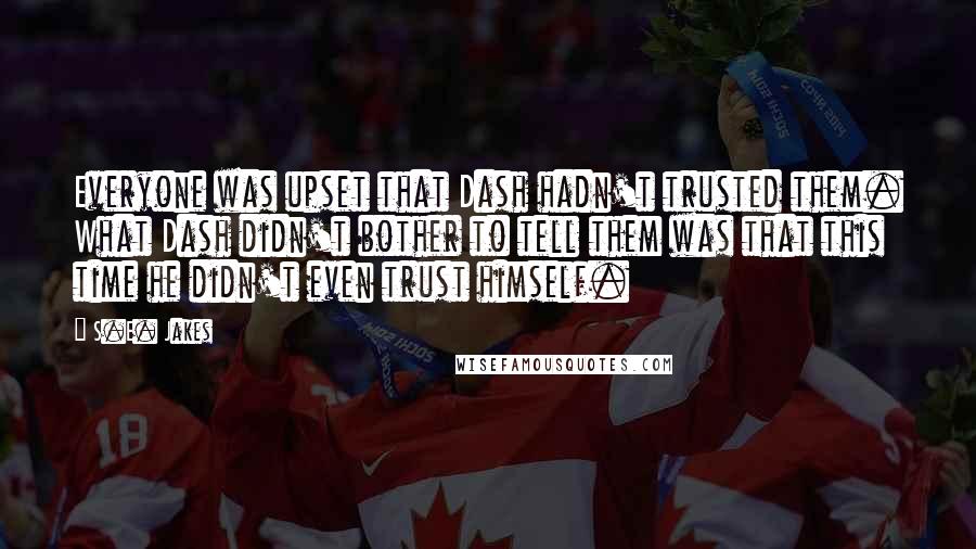 S.E. Jakes Quotes: Everyone was upset that Dash hadn't trusted them. What Dash didn't bother to tell them was that this time he didn't even trust himself.