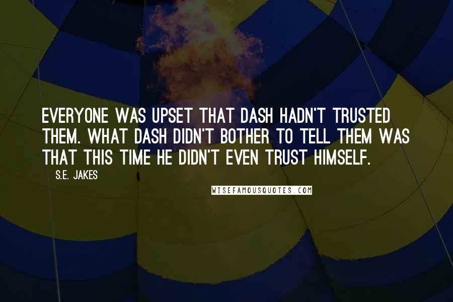 S.E. Jakes Quotes: Everyone was upset that Dash hadn't trusted them. What Dash didn't bother to tell them was that this time he didn't even trust himself.