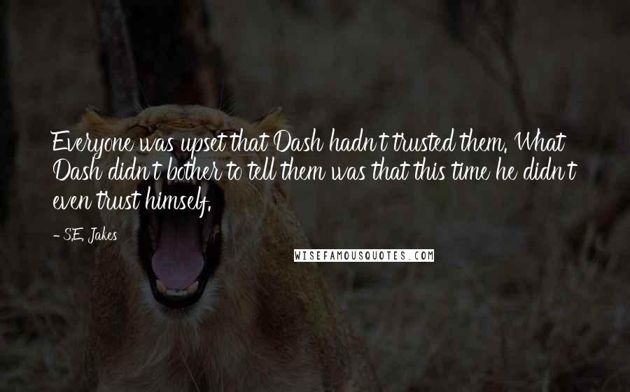 S.E. Jakes Quotes: Everyone was upset that Dash hadn't trusted them. What Dash didn't bother to tell them was that this time he didn't even trust himself.