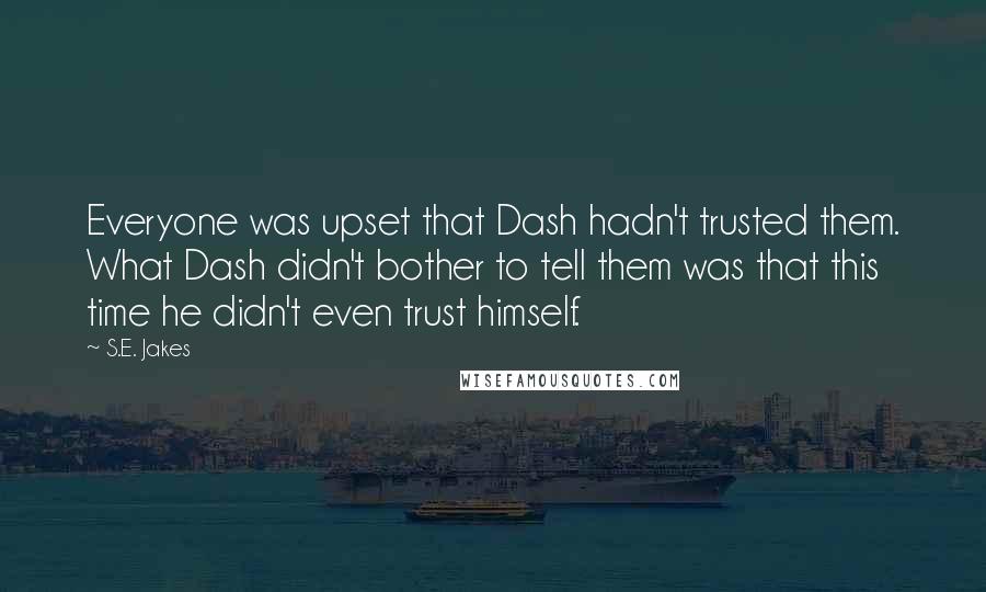 S.E. Jakes Quotes: Everyone was upset that Dash hadn't trusted them. What Dash didn't bother to tell them was that this time he didn't even trust himself.