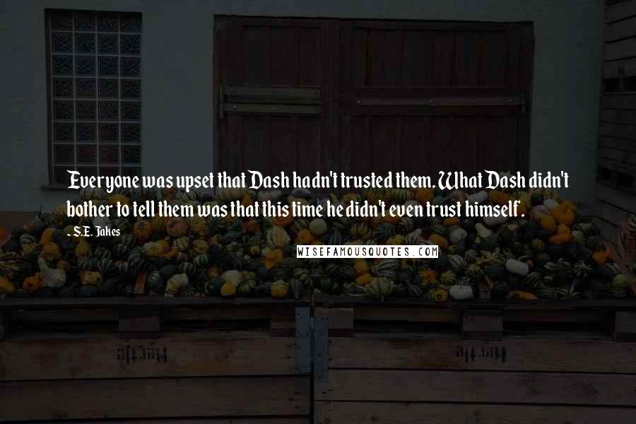 S.E. Jakes Quotes: Everyone was upset that Dash hadn't trusted them. What Dash didn't bother to tell them was that this time he didn't even trust himself.