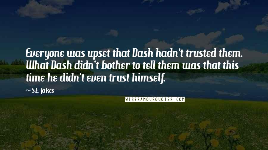 S.E. Jakes Quotes: Everyone was upset that Dash hadn't trusted them. What Dash didn't bother to tell them was that this time he didn't even trust himself.