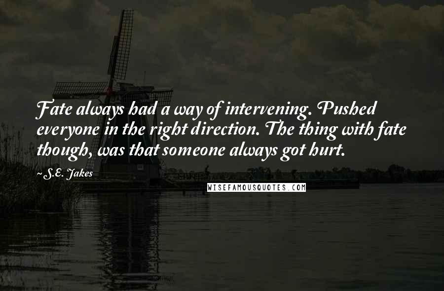 S.E. Jakes Quotes: Fate always had a way of intervening. Pushed everyone in the right direction. The thing with fate though, was that someone always got hurt.