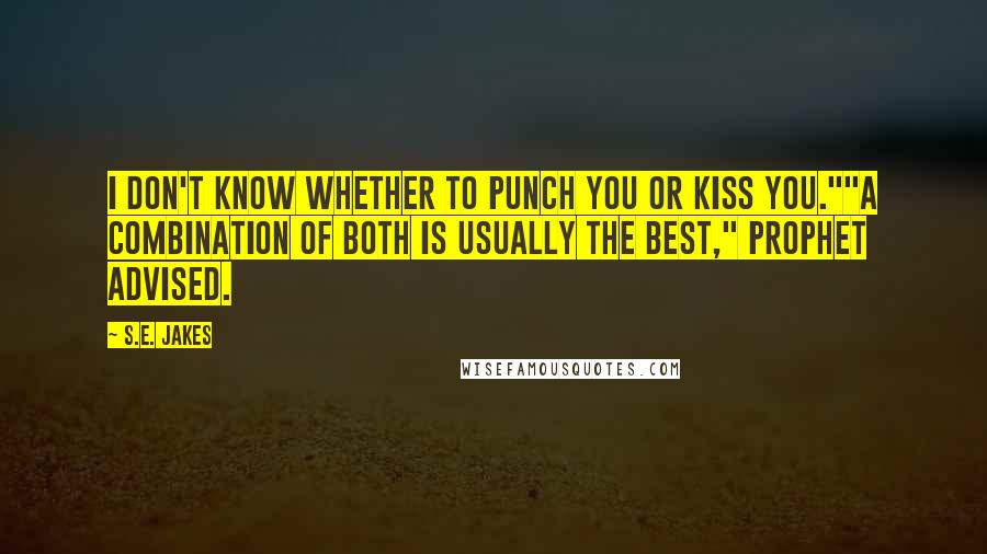 S.E. Jakes Quotes: I don't know whether to punch you or kiss you.""A combination of both is usually the best," Prophet advised.