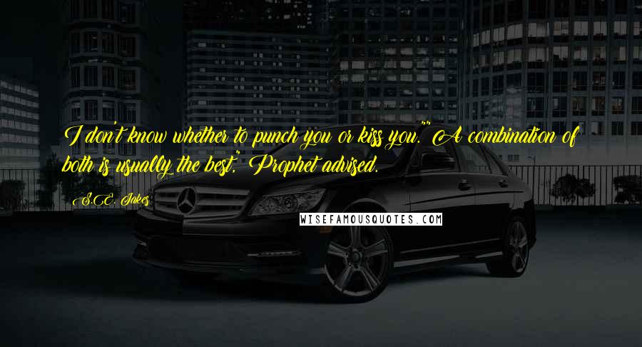 S.E. Jakes Quotes: I don't know whether to punch you or kiss you.""A combination of both is usually the best," Prophet advised.