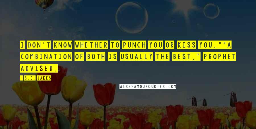 S.E. Jakes Quotes: I don't know whether to punch you or kiss you.""A combination of both is usually the best," Prophet advised.