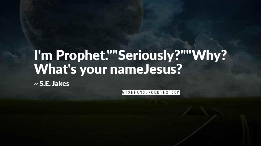 S.E. Jakes Quotes: I'm Prophet.""Seriously?""Why? What's your nameJesus?