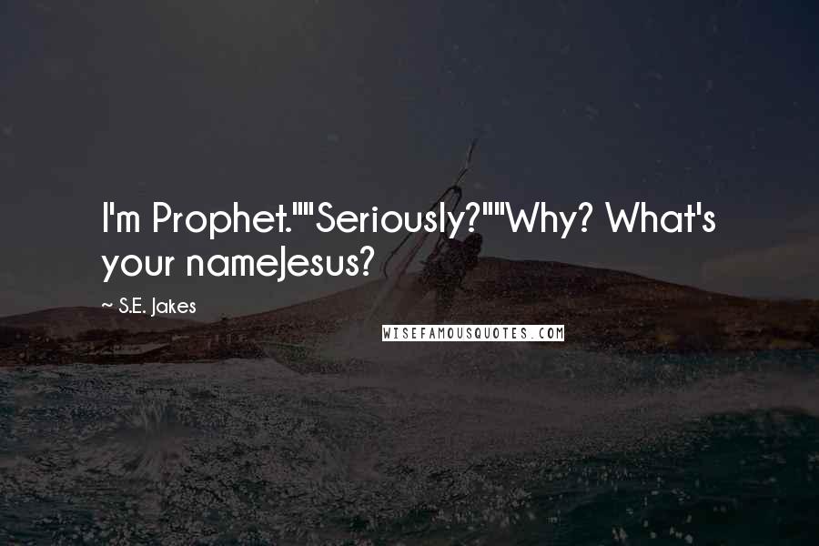 S.E. Jakes Quotes: I'm Prophet.""Seriously?""Why? What's your nameJesus?