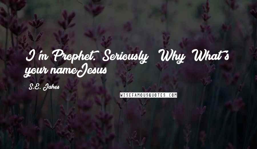 S.E. Jakes Quotes: I'm Prophet.""Seriously?""Why? What's your nameJesus?