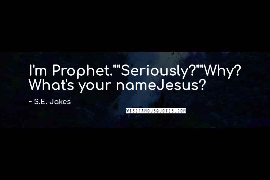 S.E. Jakes Quotes: I'm Prophet.""Seriously?""Why? What's your nameJesus?