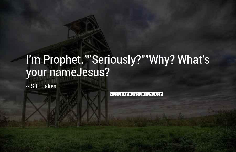 S.E. Jakes Quotes: I'm Prophet.""Seriously?""Why? What's your nameJesus?