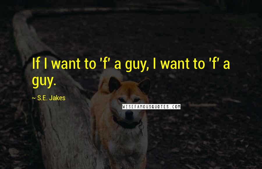 S.E. Jakes Quotes: If I want to 'f' a guy, I want to 'f' a guy.