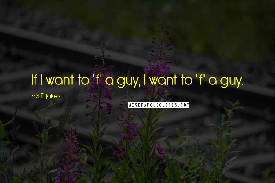 S.E. Jakes Quotes: If I want to 'f' a guy, I want to 'f' a guy.