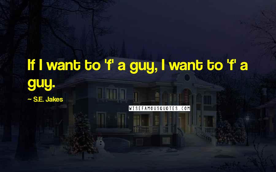 S.E. Jakes Quotes: If I want to 'f' a guy, I want to 'f' a guy.
