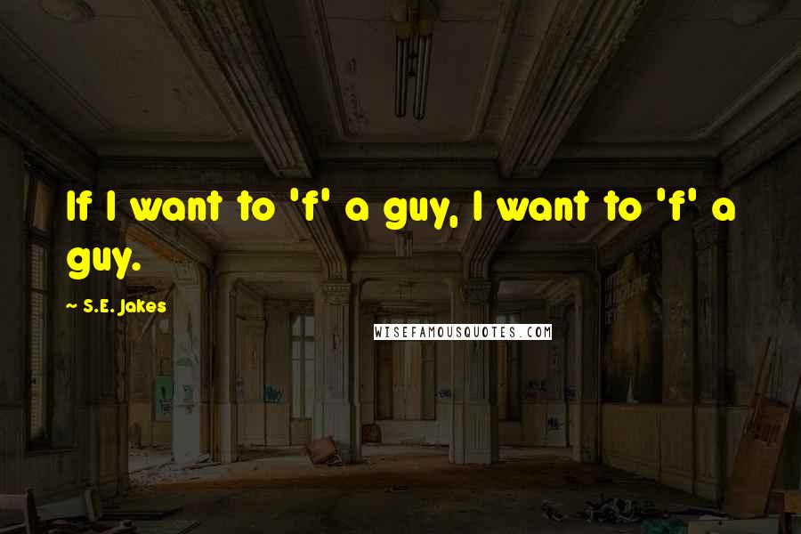 S.E. Jakes Quotes: If I want to 'f' a guy, I want to 'f' a guy.