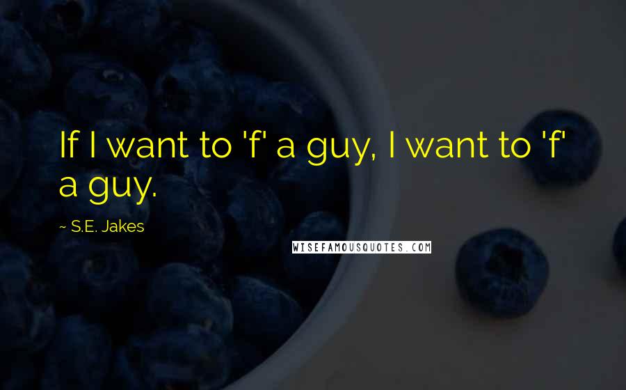 S.E. Jakes Quotes: If I want to 'f' a guy, I want to 'f' a guy.