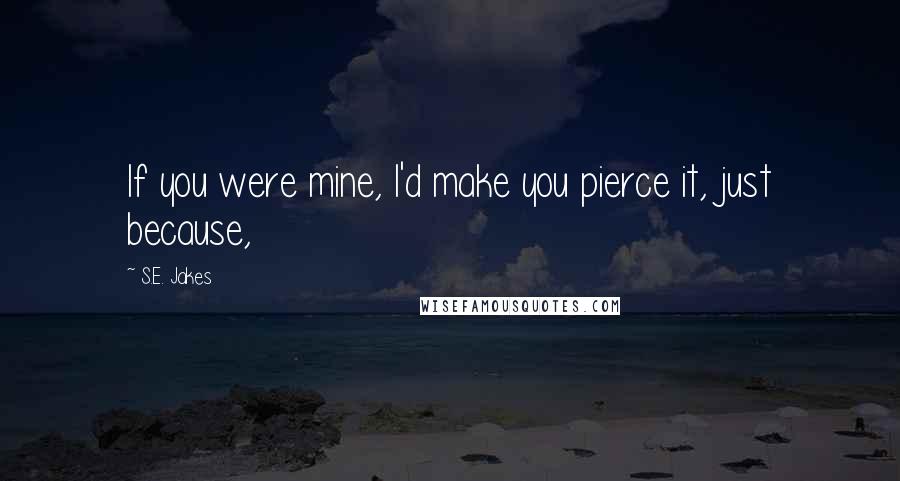 S.E. Jakes Quotes: If you were mine, I'd make you pierce it, just because,