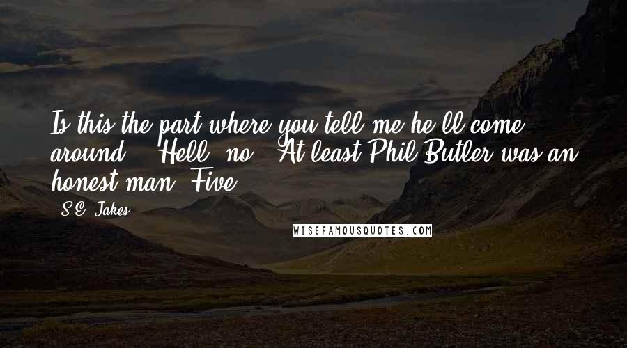 S.E. Jakes Quotes: Is this the part where you tell me he'll come around?" "Hell, no." At least Phil Butler was an honest man. Five