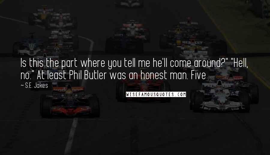S.E. Jakes Quotes: Is this the part where you tell me he'll come around?" "Hell, no." At least Phil Butler was an honest man. Five