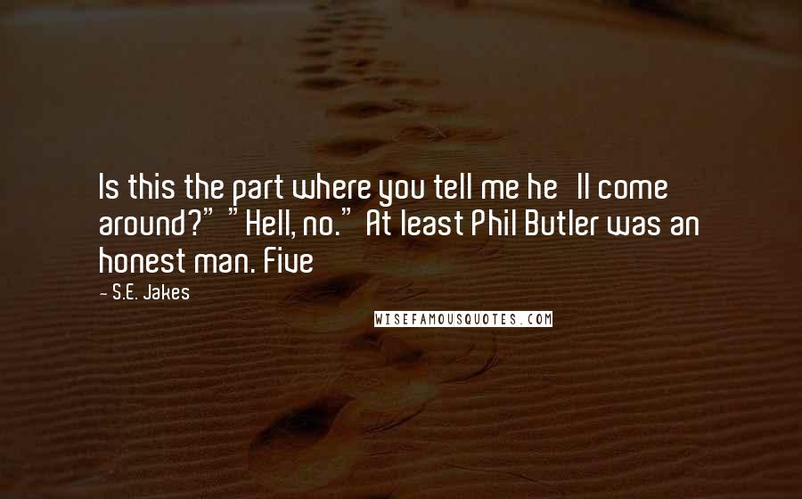 S.E. Jakes Quotes: Is this the part where you tell me he'll come around?" "Hell, no." At least Phil Butler was an honest man. Five