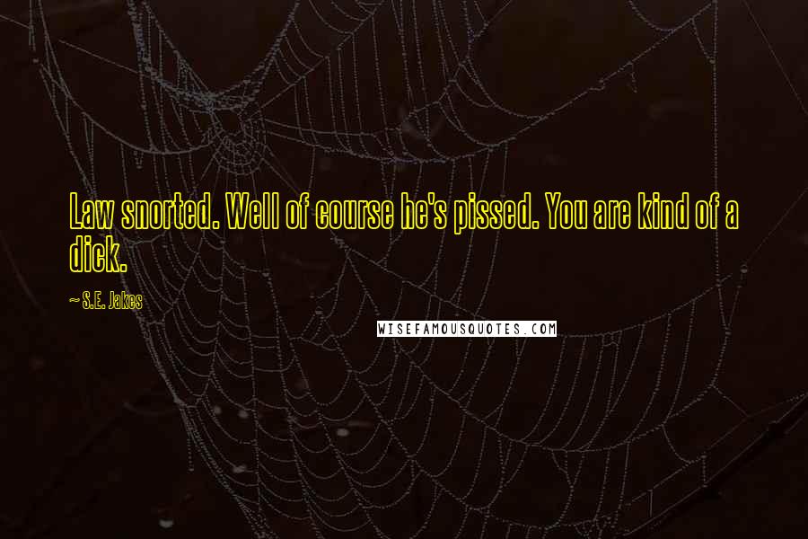 S.E. Jakes Quotes: Law snorted. Well of course he's pissed. You are kind of a dick.
