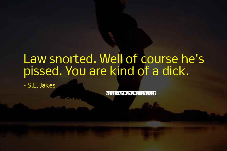 S.E. Jakes Quotes: Law snorted. Well of course he's pissed. You are kind of a dick.