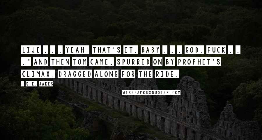 S.E. Jakes Quotes: Lije . . . yeah, that's it, baby . . . God, fuck . . ." And then Tom came, spurred on by Prophet's climax, dragged along for the ride.