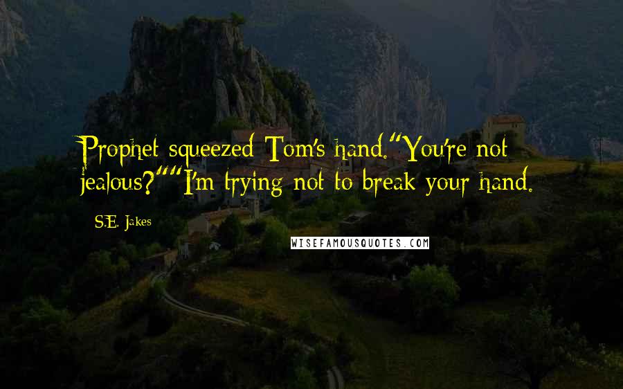 S.E. Jakes Quotes: Prophet squeezed Tom's hand."You're not jealous?""I'm trying not to break your hand.