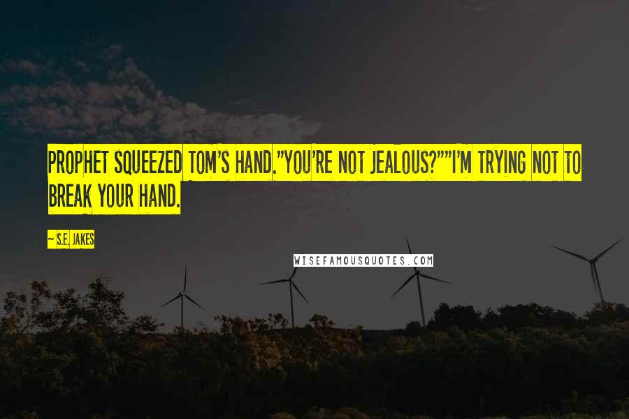 S.E. Jakes Quotes: Prophet squeezed Tom's hand."You're not jealous?""I'm trying not to break your hand.
