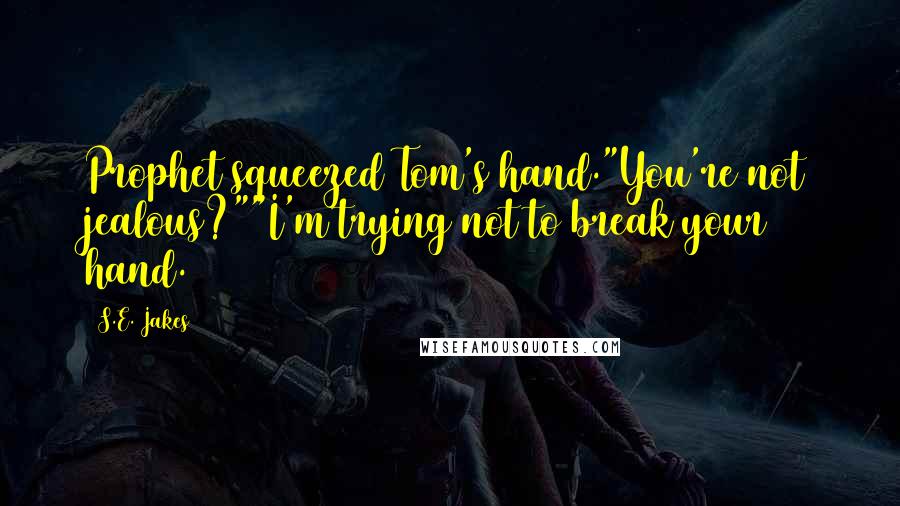 S.E. Jakes Quotes: Prophet squeezed Tom's hand."You're not jealous?""I'm trying not to break your hand.