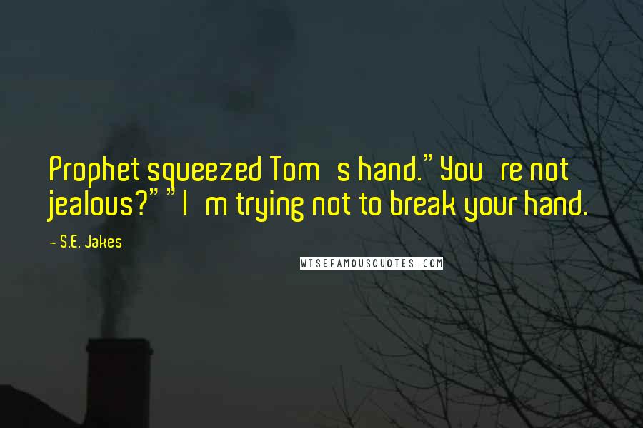 S.E. Jakes Quotes: Prophet squeezed Tom's hand."You're not jealous?""I'm trying not to break your hand.