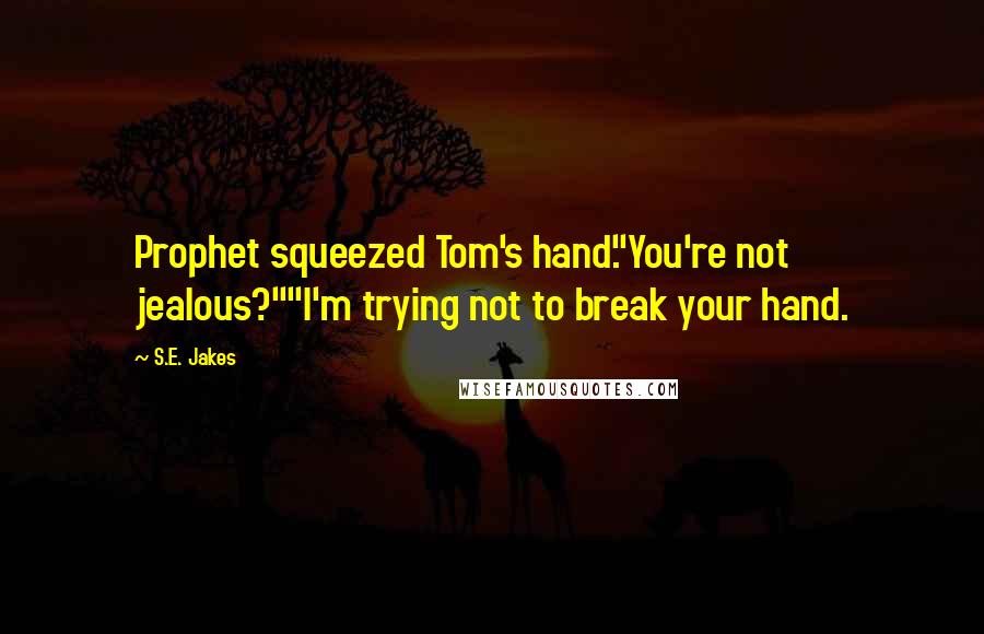 S.E. Jakes Quotes: Prophet squeezed Tom's hand."You're not jealous?""I'm trying not to break your hand.