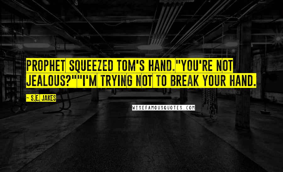 S.E. Jakes Quotes: Prophet squeezed Tom's hand."You're not jealous?""I'm trying not to break your hand.