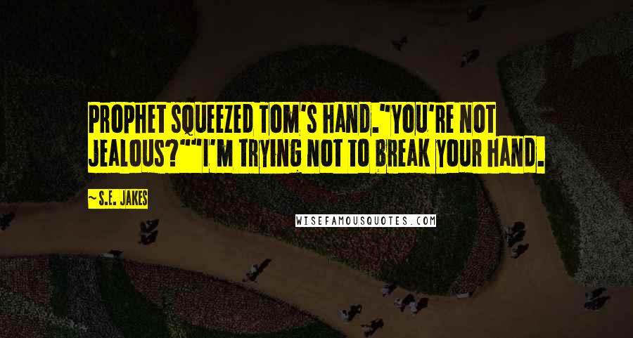S.E. Jakes Quotes: Prophet squeezed Tom's hand."You're not jealous?""I'm trying not to break your hand.
