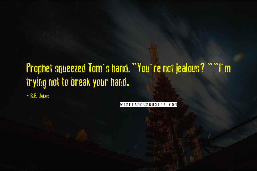 S.E. Jakes Quotes: Prophet squeezed Tom's hand."You're not jealous?""I'm trying not to break your hand.