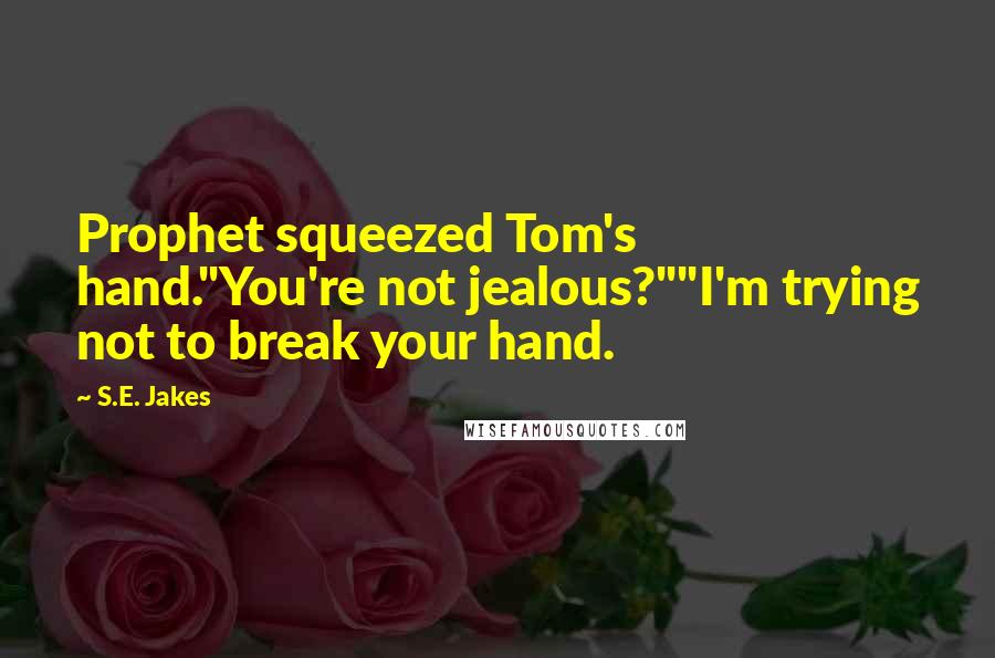 S.E. Jakes Quotes: Prophet squeezed Tom's hand."You're not jealous?""I'm trying not to break your hand.
