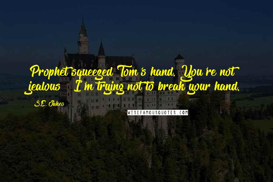 S.E. Jakes Quotes: Prophet squeezed Tom's hand."You're not jealous?""I'm trying not to break your hand.