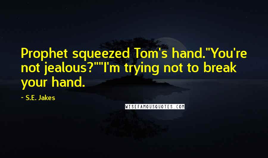 S.E. Jakes Quotes: Prophet squeezed Tom's hand."You're not jealous?""I'm trying not to break your hand.
