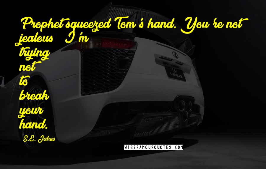S.E. Jakes Quotes: Prophet squeezed Tom's hand."You're not jealous?""I'm trying not to break your hand.