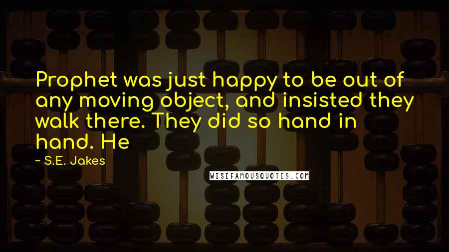 S.E. Jakes Quotes: Prophet was just happy to be out of any moving object, and insisted they walk there. They did so hand in hand. He