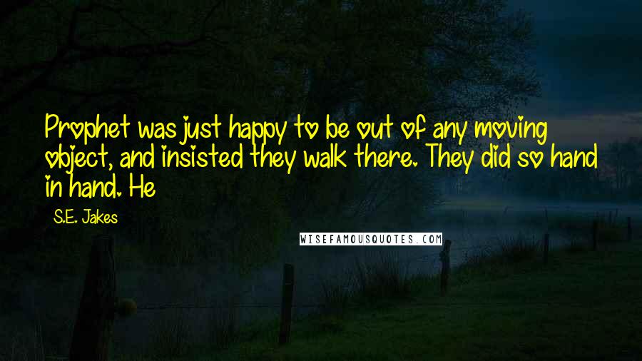 S.E. Jakes Quotes: Prophet was just happy to be out of any moving object, and insisted they walk there. They did so hand in hand. He