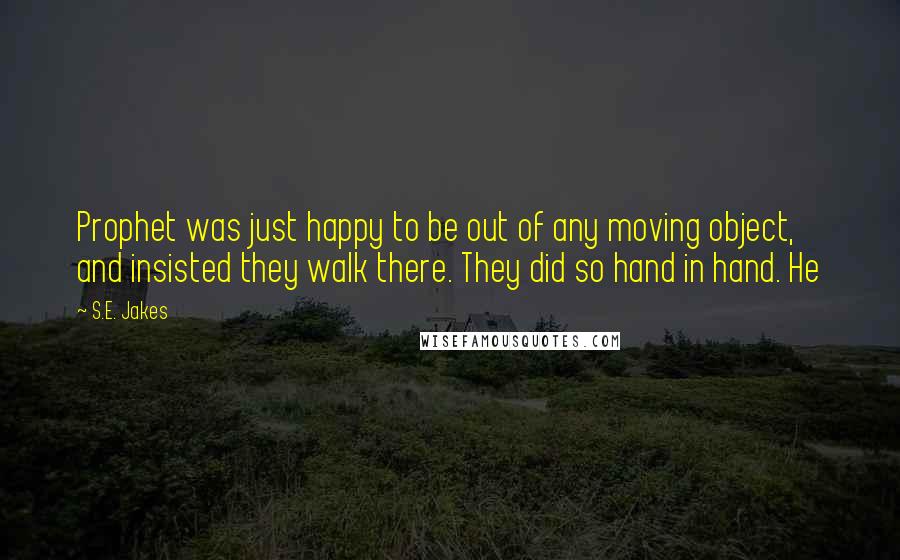 S.E. Jakes Quotes: Prophet was just happy to be out of any moving object, and insisted they walk there. They did so hand in hand. He