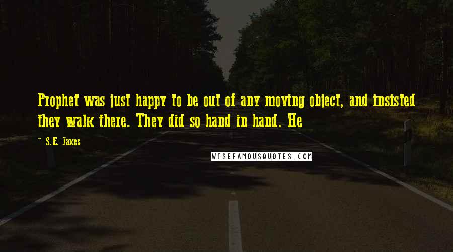 S.E. Jakes Quotes: Prophet was just happy to be out of any moving object, and insisted they walk there. They did so hand in hand. He
